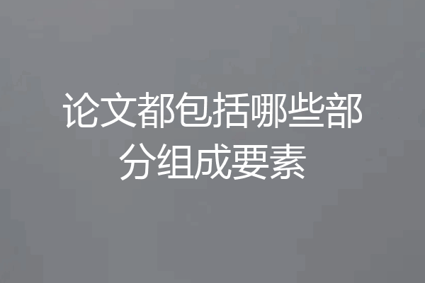 论文都包括哪些部分组成要素