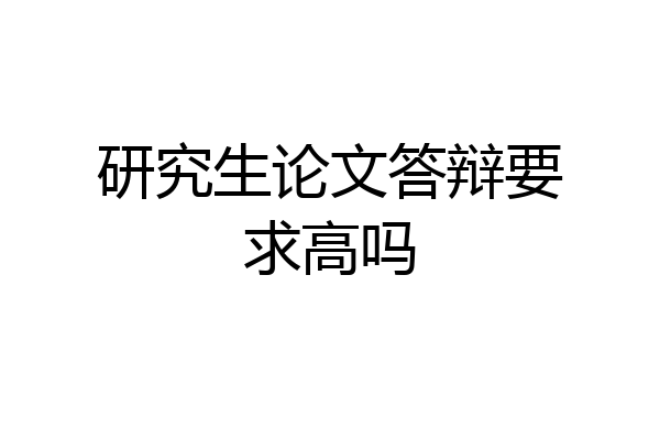 研究生论文答辩要求高吗