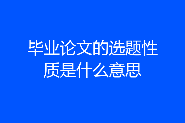 毕业论文的选题性质是什么意思