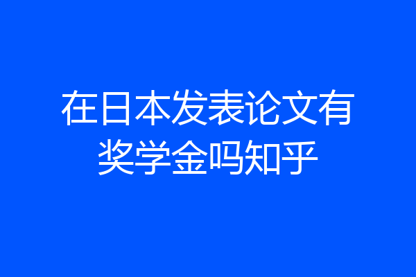 在日本发表论文有奖学金吗知乎