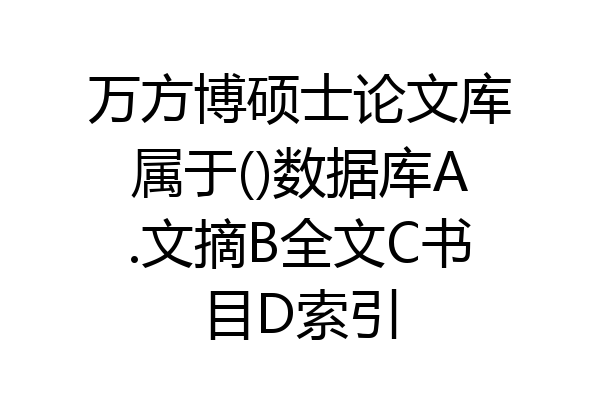 万方博硕士论文库属于()数据库A.文摘B全文C书目D索引