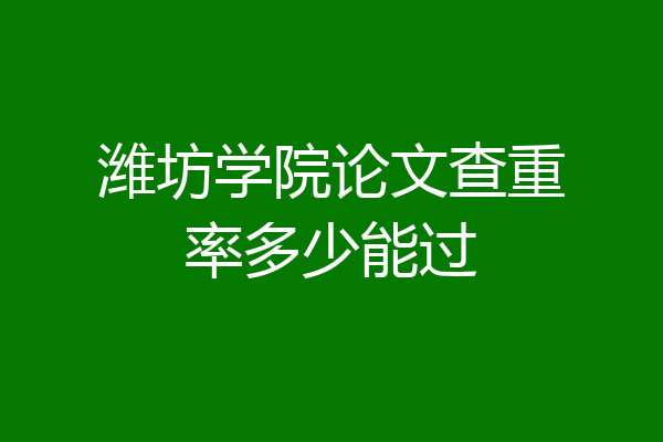 潍坊学院论文查重率多少能过