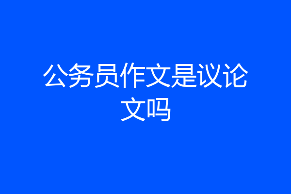 公务员作文是议论文吗