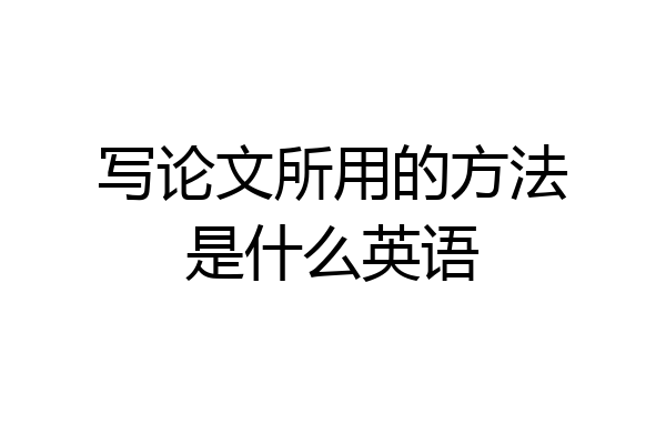 写论文所用的方法是什么英语