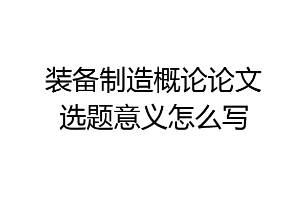 装备制造概论论文选题意义怎么写