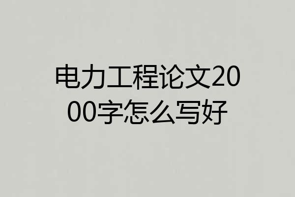 电力工程论文2000字怎么写好