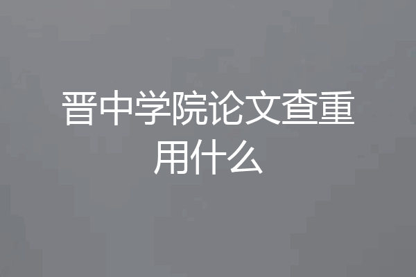 晋中学院论文查重用什么