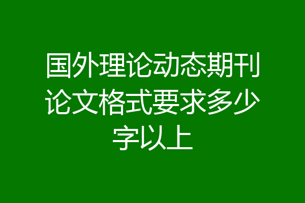 国外理论动态期刊论文格式要求多少字以上