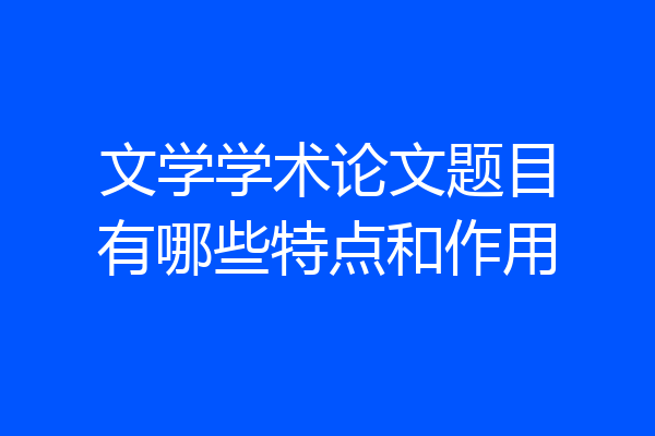 文学学术论文题目有哪些特点和作用