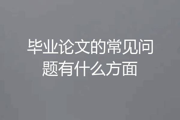 毕业论文的常见问题有什么方面