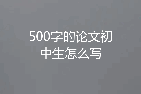500字的论文初中生怎么写