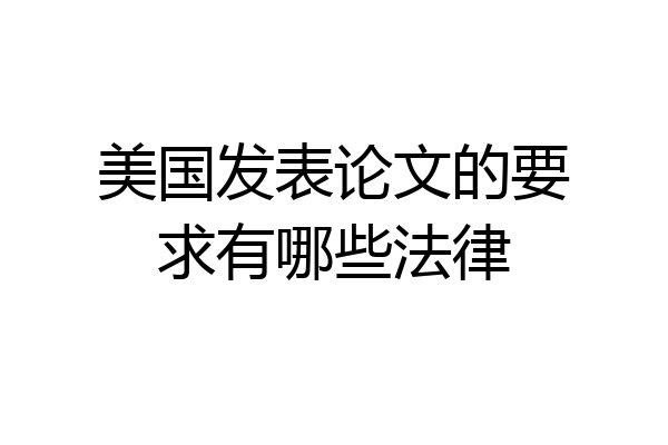 美国发表论文的要求有哪些法律