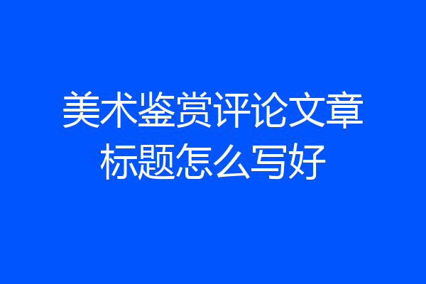 美术鉴赏评论文章标题怎么写好