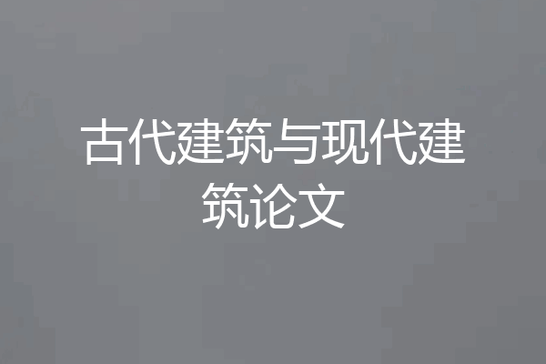 古代建筑与现代建筑论文