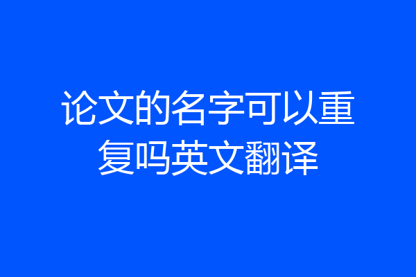 论文的名字可以重复吗英文翻译