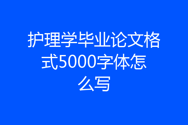 护理学毕业论文格式5000字体怎么写
