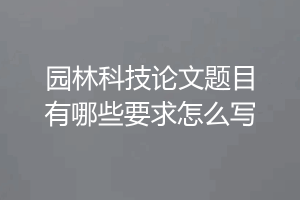 园林科技论文题目有哪些要求怎么写