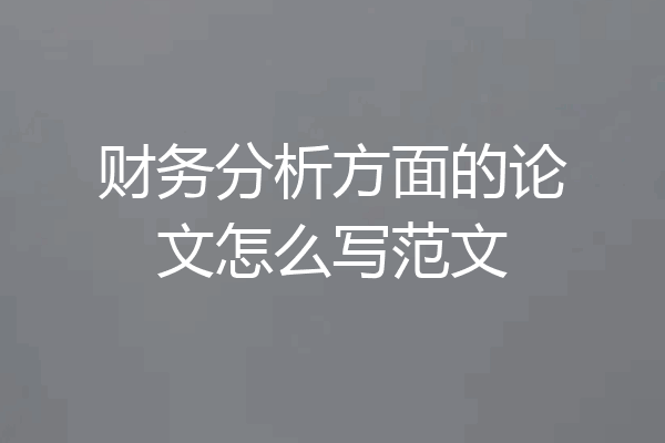 财务分析方面的论文怎么写范文