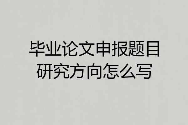 毕业论文申报题目研究方向怎么写