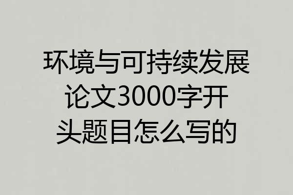 环境与可持续发展论文3000字开头题目怎么写的