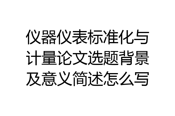 仪器仪表标准化与计量论文选题背景及意义简述怎么写