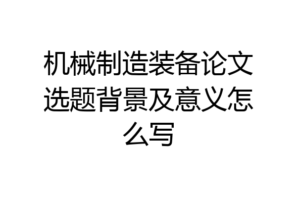 机械制造装备论文选题背景及意义怎么写