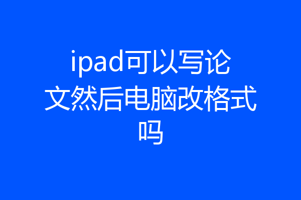 ipad可以写论文然后电脑改格式吗
