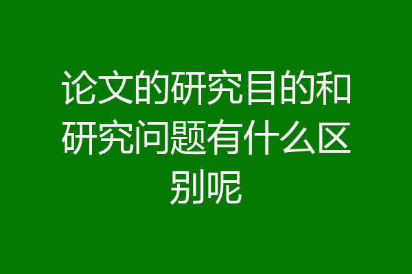 论文的研究目的和研究问题有什么区别呢