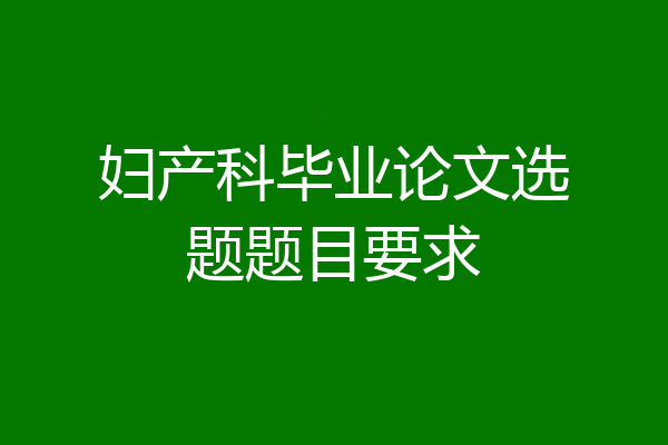 妇产科毕业论文选题题目要求