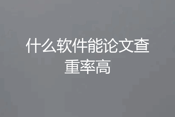 什么软件能论文查重率高