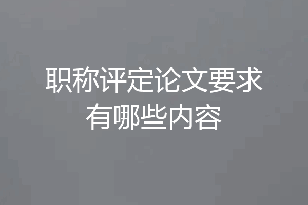 职称评定论文要求有哪些内容