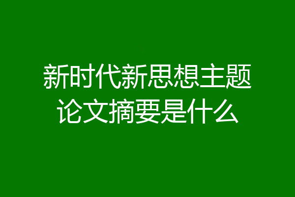 新时代新思想主题论文摘要是什么