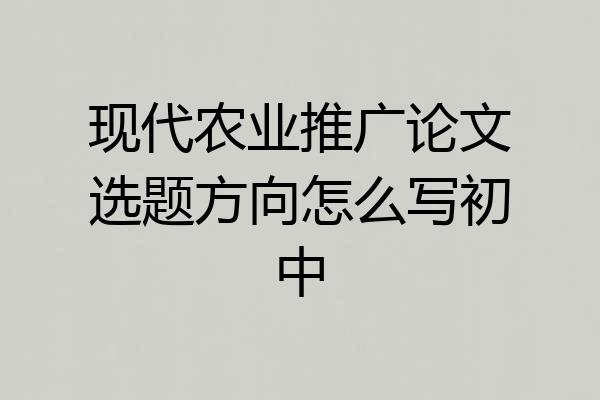 现代农业推广论文选题方向怎么写初中
