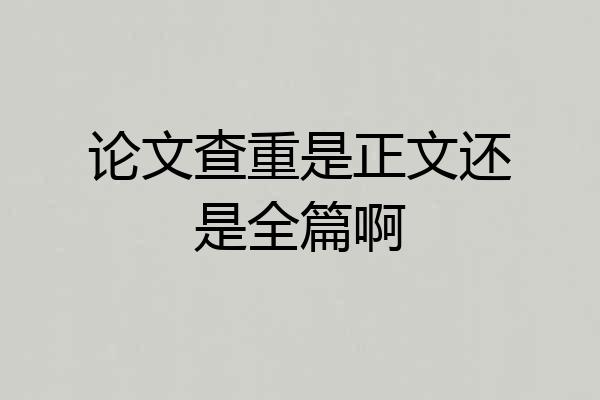 论文查重是正文还是全篇啊