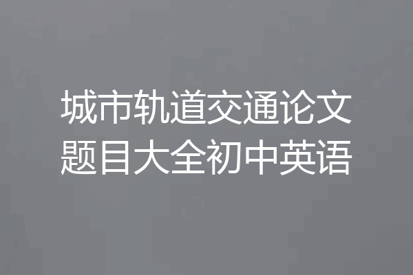 城市轨道交通论文题目大全初中英语