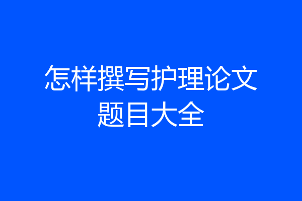 怎样撰写护理论文题目大全