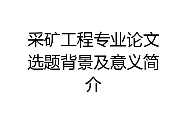 采矿工程专业论文选题背景及意义简介