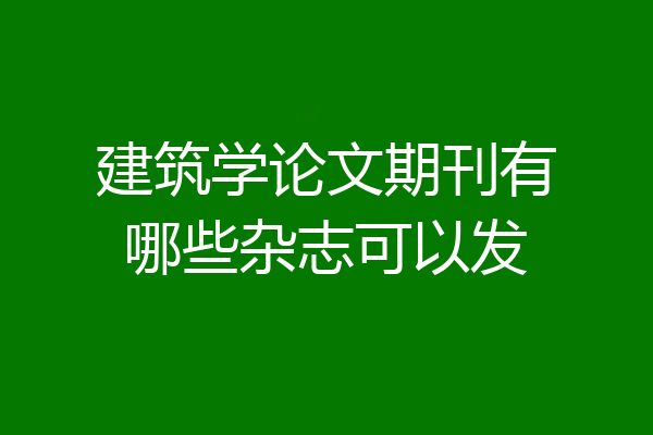 建筑学论文期刊有哪些杂志可以发