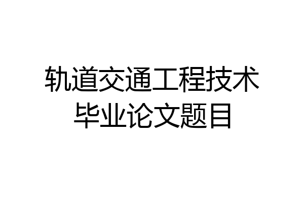 轨道交通工程技术毕业论文题目