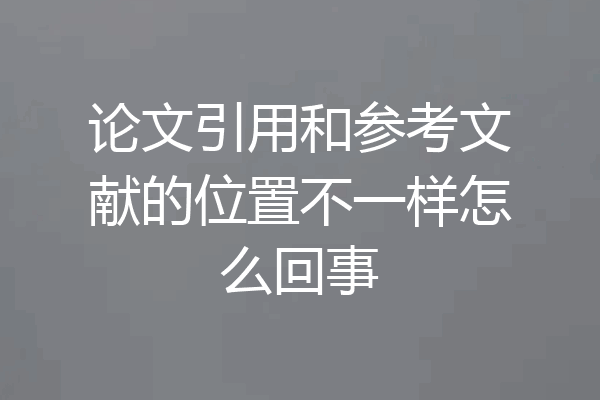 论文引用和参考文献的位置不一样怎么回事