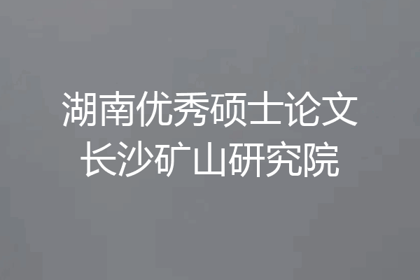 湖南优秀硕士论文长沙矿山研究院