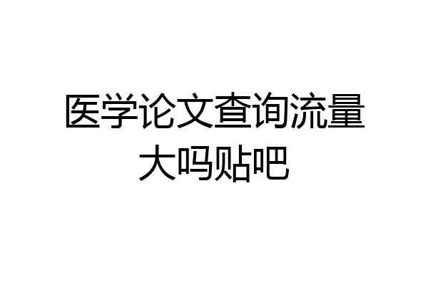 医学论文查询流量大吗贴吧