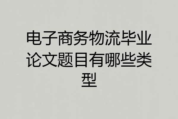 电子商务物流毕业论文题目有哪些类型