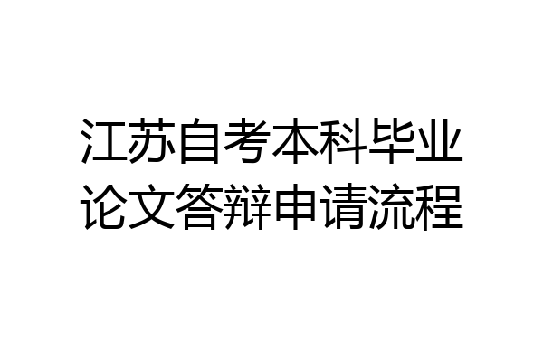 江苏自考本科毕业论文答辩申请流程