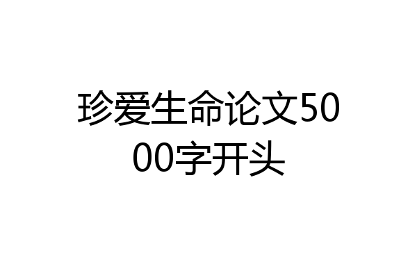 珍爱生命论文5000字开头