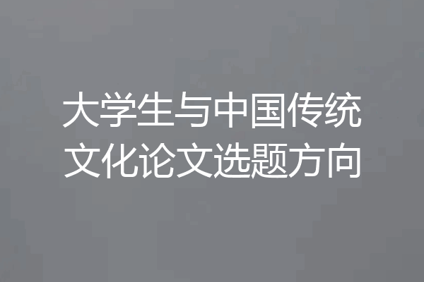 大学生与中国传统文化论文选题方向