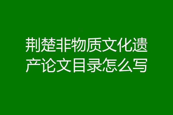 荆楚非物质文化遗产论文目录怎么写