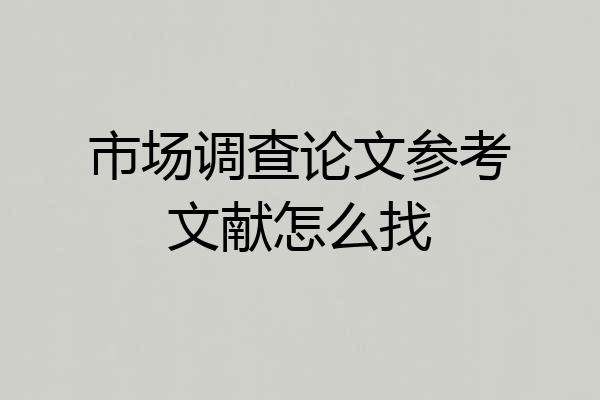 市场调查论文参考文献怎么找