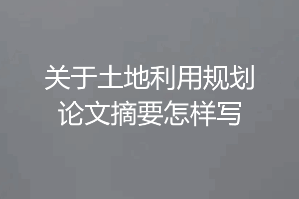 关于土地利用规划论文摘要怎样写