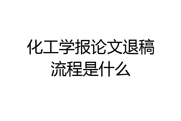 化工学报论文退稿流程是什么